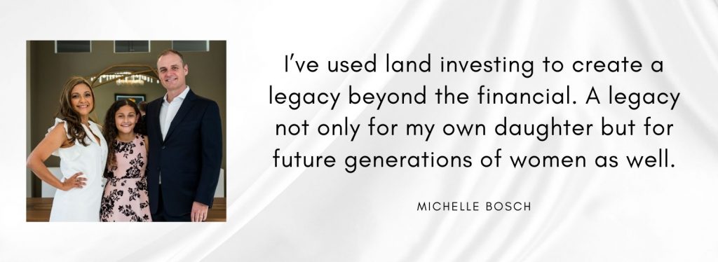 I’ve used land investing to create a legacy beyond the financial. A legacy not only for my daughter but future generations of women as well.