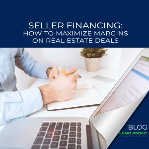 Seller Financing: How to Maximize Margins on Real Estate Deals | Land Profit Generator Blog