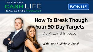 How To Achieve Your 90-Day Goals As A Land Investor | The Forever Cash Podcast with Jack and Michelle Bosch | Land Profit Generator
